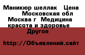 Маникюр-шеллак › Цена ­ 300 - Московская обл., Москва г. Медицина, красота и здоровье » Другое   